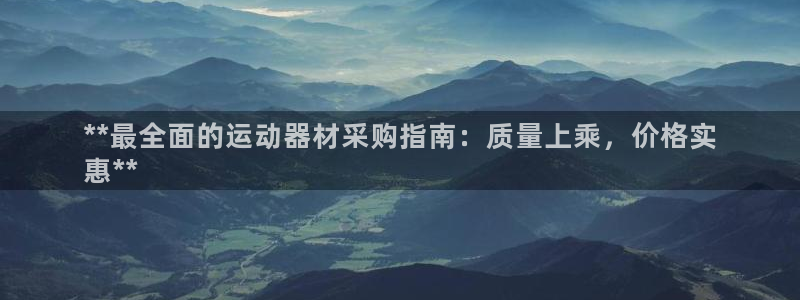 尊龙人生手机版：**最全面的运动器材采购指南：质量上乘，价格